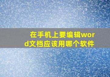 在手机上要编辑word文档应该用哪个软件