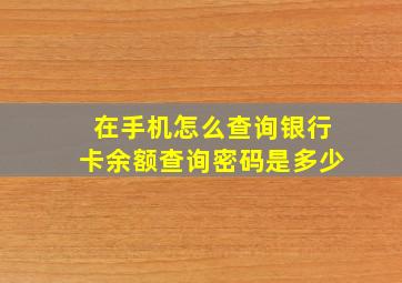 在手机怎么查询银行卡余额查询密码是多少