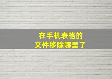 在手机表格的文件移除哪里了