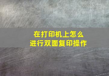 在打印机上怎么进行双面复印操作