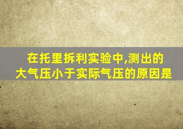 在托里拆利实验中,测出的大气压小于实际气压的原因是