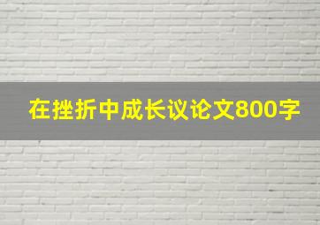 在挫折中成长议论文800字