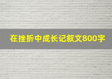 在挫折中成长记叙文800字