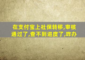 在支付宝上社保转移,审核通过了,查不到进度了,咋办