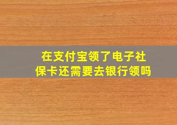 在支付宝领了电子社保卡还需要去银行领吗