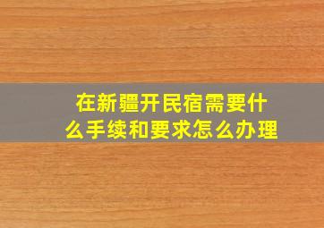 在新疆开民宿需要什么手续和要求怎么办理