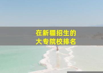 在新疆招生的大专院校排名