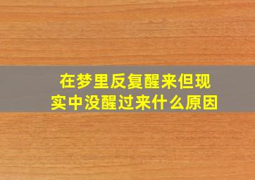 在梦里反复醒来但现实中没醒过来什么原因