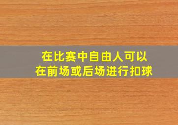 在比赛中自由人可以在前场或后场进行扣球