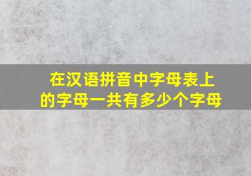 在汉语拼音中字母表上的字母一共有多少个字母