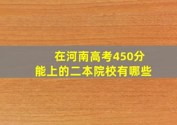 在河南高考450分能上的二本院校有哪些