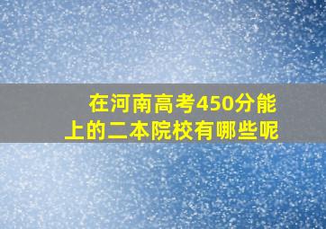 在河南高考450分能上的二本院校有哪些呢