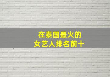 在泰国最火的女艺人排名前十