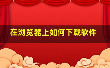 在浏览器上如何下载软件