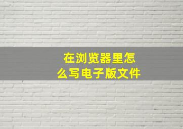 在浏览器里怎么写电子版文件