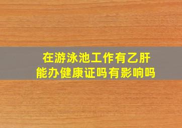 在游泳池工作有乙肝能办健康证吗有影响吗