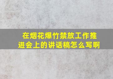 在烟花爆竹禁放工作推进会上的讲话稿怎么写啊