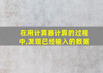 在用计算器计算的过程中,发现已经输入的数据