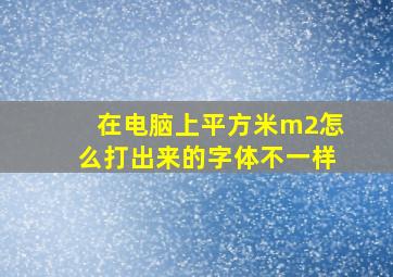 在电脑上平方米m2怎么打出来的字体不一样