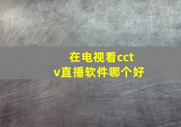 在电视看cctv直播软件哪个好