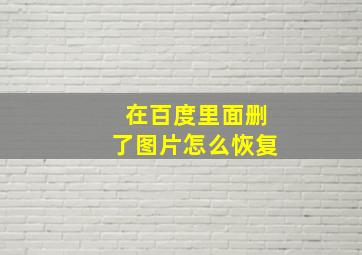 在百度里面删了图片怎么恢复