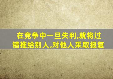 在竞争中一旦失利,就将过错推给别人,对他人采取报复