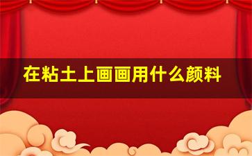 在粘土上画画用什么颜料