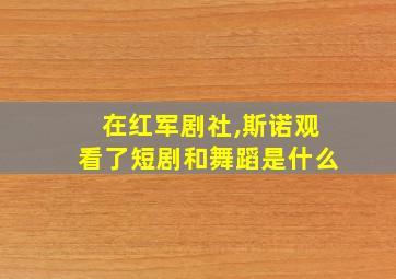 在红军剧社,斯诺观看了短剧和舞蹈是什么