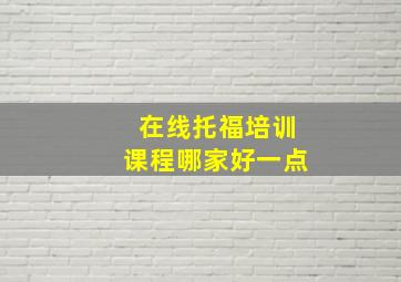 在线托福培训课程哪家好一点