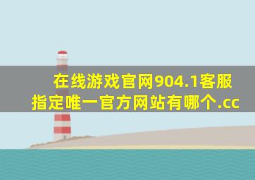 在线游戏官网904.1客服指定唯一官方网站有哪个.cc