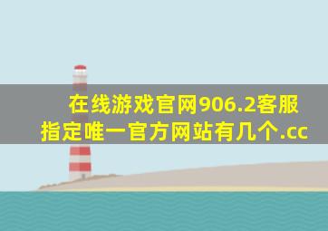 在线游戏官网906.2客服指定唯一官方网站有几个.cc