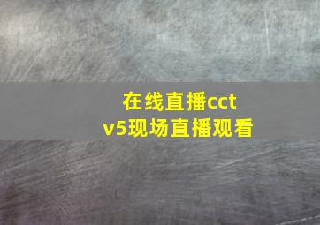 在线直播cctv5现场直播观看