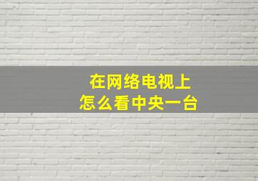 在网络电视上怎么看中央一台