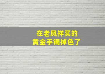 在老凤祥买的黄金手镯掉色了