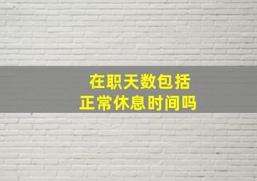 在职天数包括正常休息时间吗