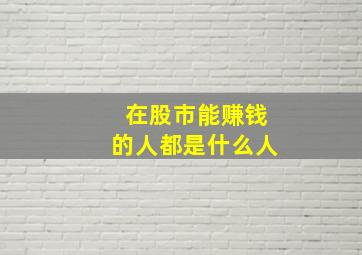 在股市能赚钱的人都是什么人