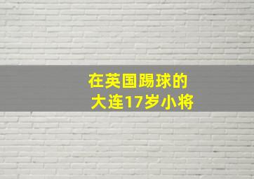 在英国踢球的大连17岁小将