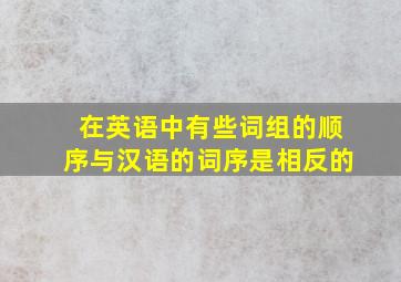 在英语中有些词组的顺序与汉语的词序是相反的