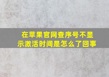 在苹果官网查序号不显示激活时间是怎么了回事