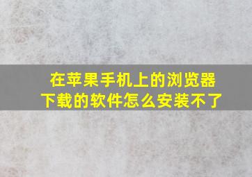 在苹果手机上的浏览器下载的软件怎么安装不了