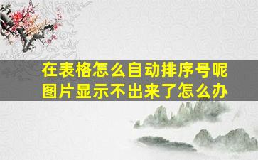 在表格怎么自动排序号呢图片显示不出来了怎么办