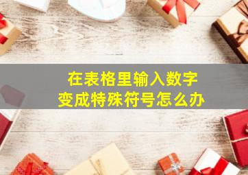 在表格里输入数字变成特殊符号怎么办