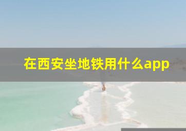 在西安坐地铁用什么app