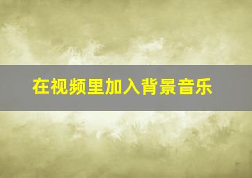 在视频里加入背景音乐