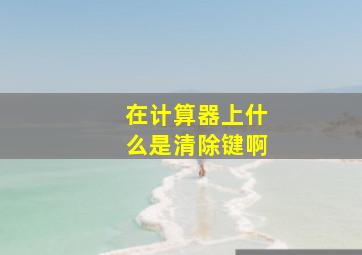 在计算器上什么是清除键啊