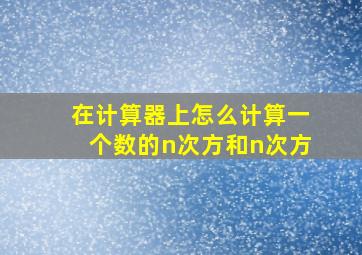 在计算器上怎么计算一个数的n次方和n次方