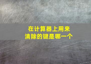 在计算器上用来清除的键是哪一个