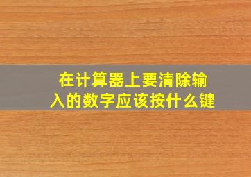 在计算器上要清除输入的数字应该按什么键