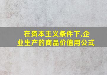 在资本主义条件下,企业生产的商品价值用公式