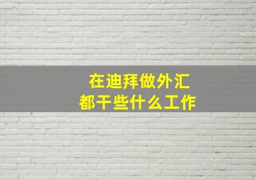 在迪拜做外汇都干些什么工作